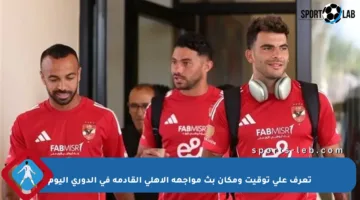 تعرف على توقيت ومكان بث مواجهة الأهلي القادمة في الدوري اليوم